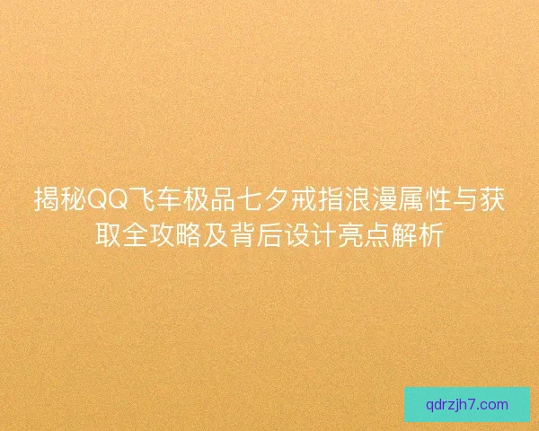 揭秘QQ飞车极品七夕戒指浪漫属性与获取全攻略及背后设计亮点解析