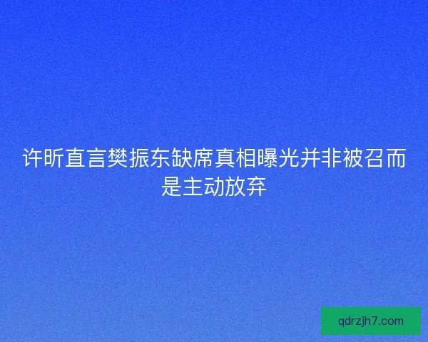 许昕直言樊振东缺席真相曝光并非被召而是主动放弃