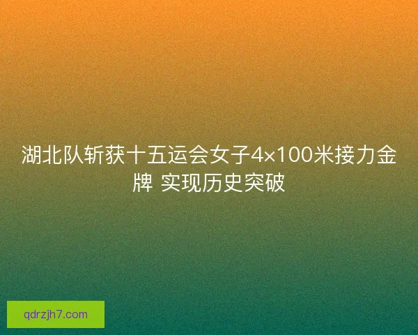 湖北队斩获十五运会女子4×100米接力金牌 实现历史突破