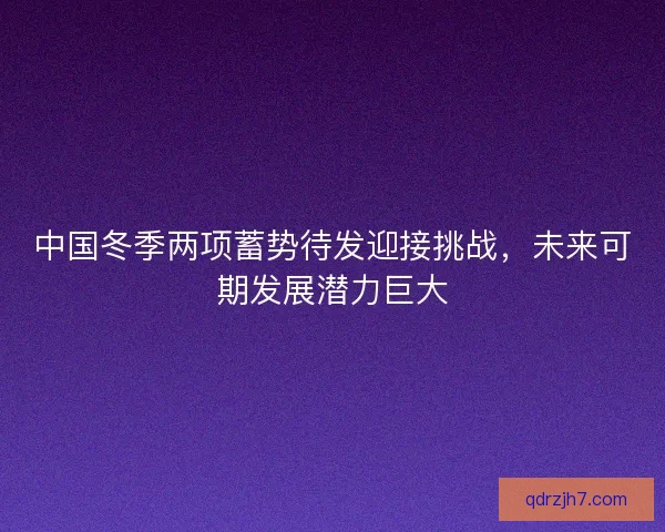 中国冬季两项蓄势待发迎接挑战，未来可期发展潜力巨大